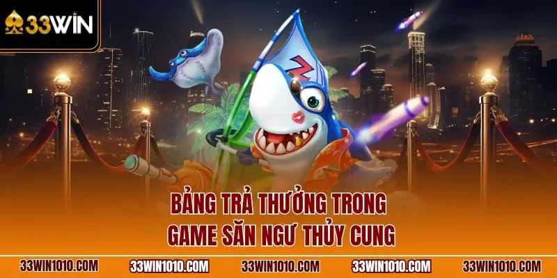 Bảng trả thưởng trong game săn ngư thủy cung 33WIN