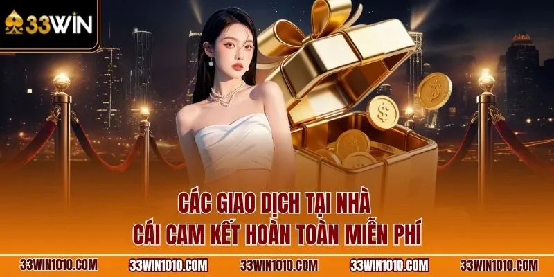Các giao dịch tại nhà cái 33WIN cam kết hoàn toàn miễn phí
