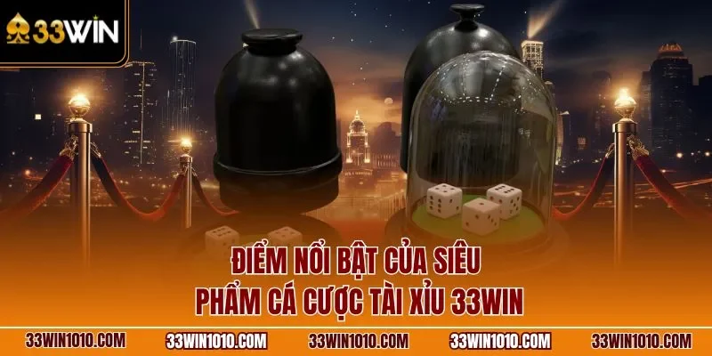 Điểm nổi bật của siêu phẩm cá cược tài xỉu 33WIN