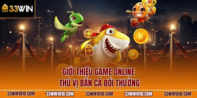 Giới thiệu game online thú vị bắn cá đổi thưởng