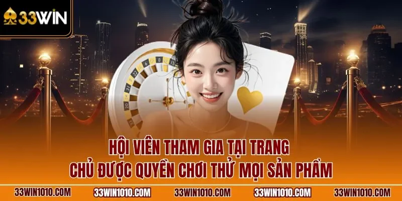 Hội viên tham gia tại trang chủ 33WIN được quyền chơi thử mọi sản phẩm