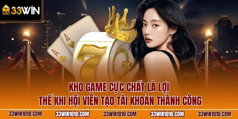 Kho game cực chất là lợi thế khi hội viên đăng ký 33WIN thành công