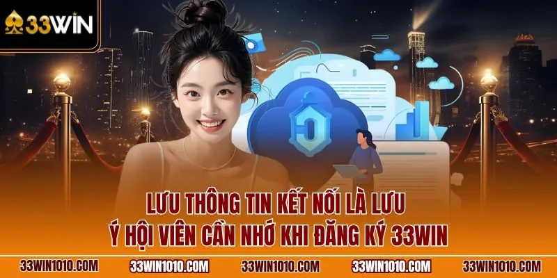 Lưu thông tin kết nối là lưu ý hội viên cần nhớ khi đăng ký 33WIN