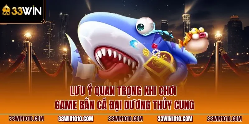 Lưu ý quan trọng khi chơi game bắn cá Thủy Cung 33WIN
