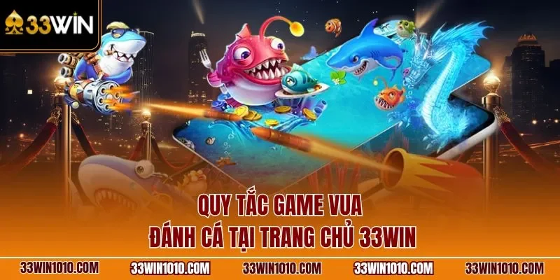 Quy tắc game vua đánh cá tại vua săn cá 33WIN
