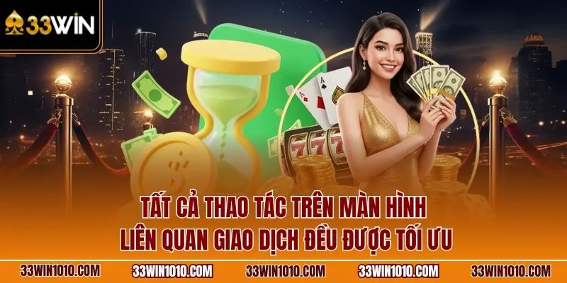 Tất cả thao tác trên màn hình liên quan giao dịch đều được 33WIN tối ưu