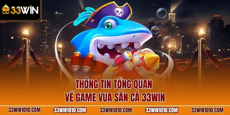 Thông tin tổng quan về game vua săn cá 33WIN