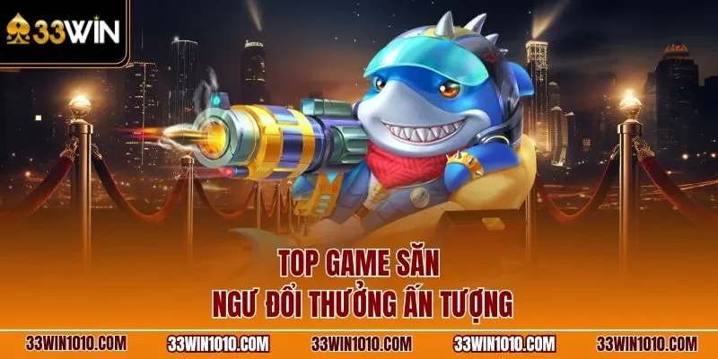 Top game săn ngư đổi thưởng ấn tượng