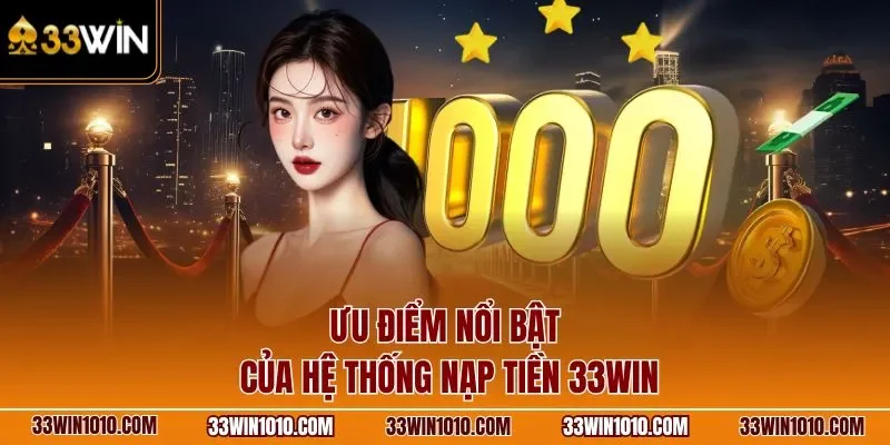 Ưu điểm nổi bật của hệ thống nạp tiền 33WIN