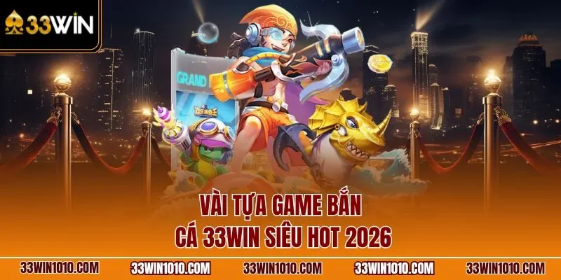 Vài tựa game bắn cá 33WIN siêu hot 2026